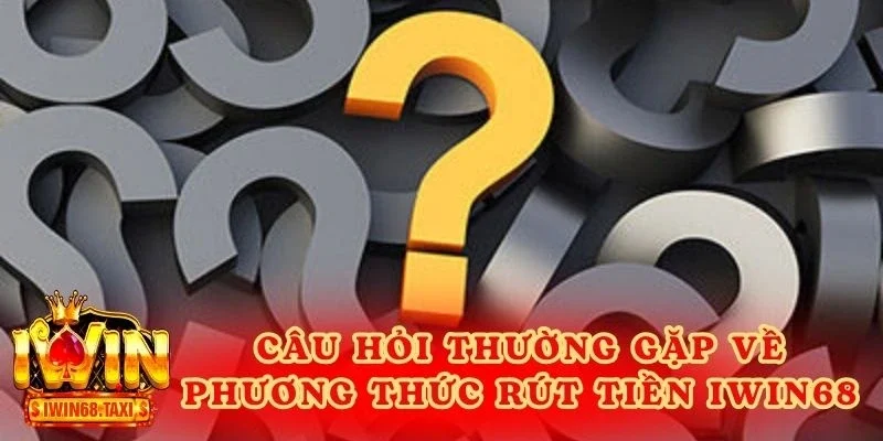 Câu hỏi thường gặp về phương thức rút tiền IWIN68