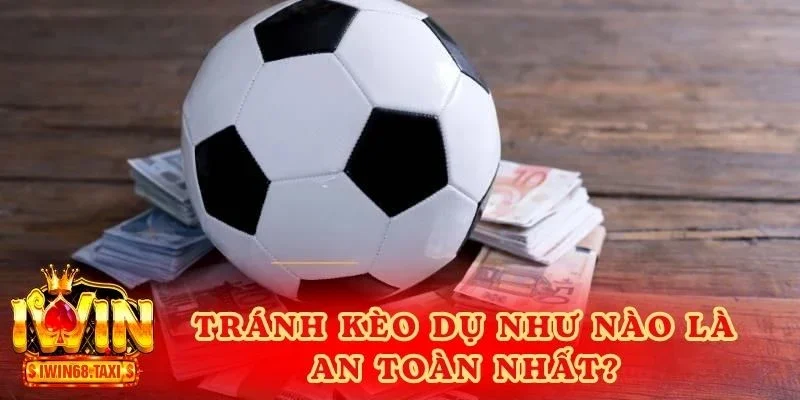 Tránh kèo dụ như nào là an toàn nhất?